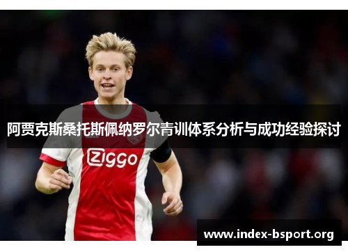 阿贾克斯桑托斯佩纳罗尔青训体系分析与成功经验探讨 阿贾克斯桑托斯佩纳罗尔青训体系分析与成功经验探讨