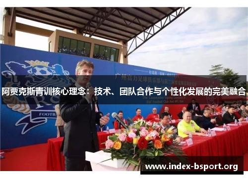 阿贾克斯青训核心理念:技术、团队合作与个性化发展的完美融合 阿贾克斯青训核心理念:技术、团队合作与个性化发展的完美融合