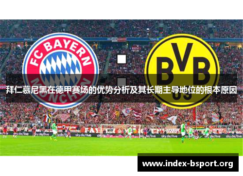 拜仁慕尼黑在德甲赛场的优势分析及其长期主导地位的根本原因