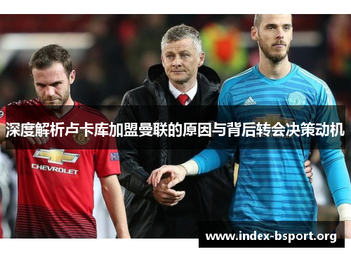 深度解析卢卡库加盟曼联的原因与背后转会决策动机