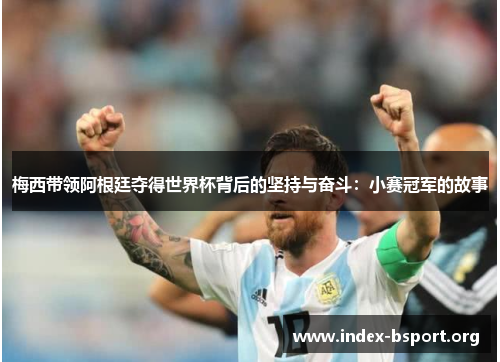 梅西带领阿根廷夺得世界杯背后的坚持与奋斗：小赛冠军的故事