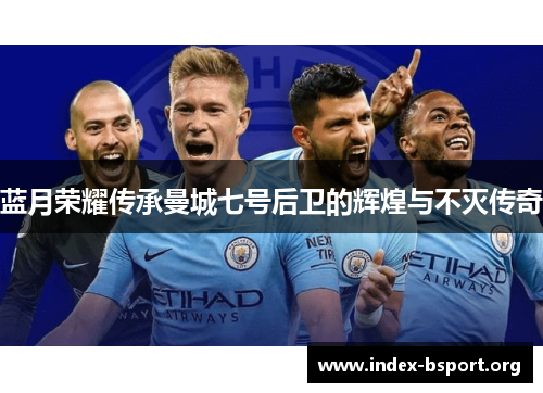 蓝月荣耀传承曼城七号后卫的辉煌与不灭传奇